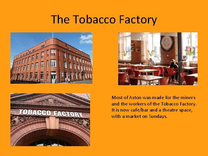 The Tobacco Factory Most of Aston was made for the miners and the workers