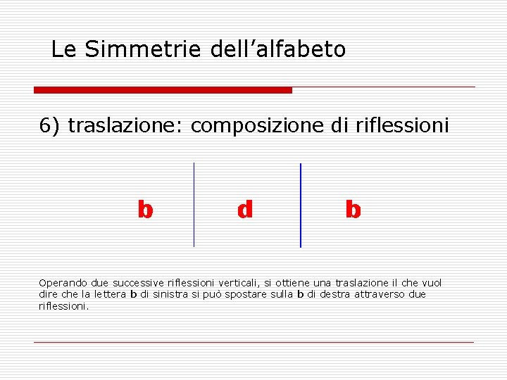 Le Simmetrie dell’alfabeto 6) traslazione: composizione di riflessioni Operando due successive riflessioni verticali, si