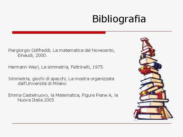 Bibliografia Piergio Odifreddi, La matematica del Novecento, Einaudi, 2000. Hermann Weyl, La simmetria, Feltrinelli,