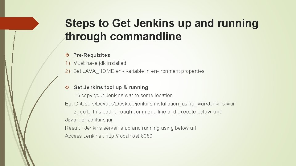 Steps to Get Jenkins up and running through commandline Pre-Requisites 1) Must have jdk Steps to Get Jenkins up and running through commandline Pre-Requisites 1) Must have jdk