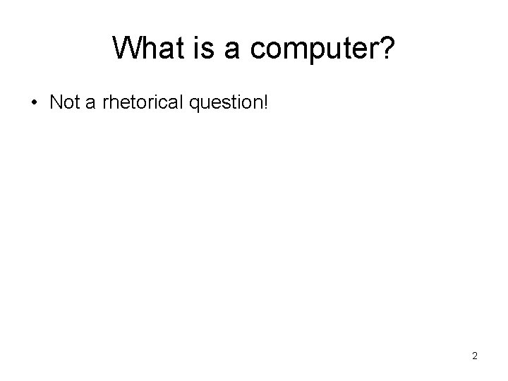 What is a computer? • Not a rhetorical question! • “A device that computes,