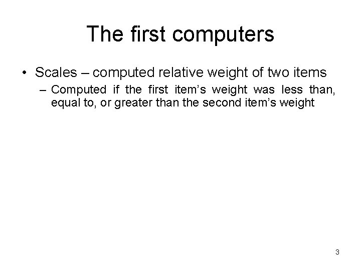 The first computers • Scales – computed relative weight of two items – Computed