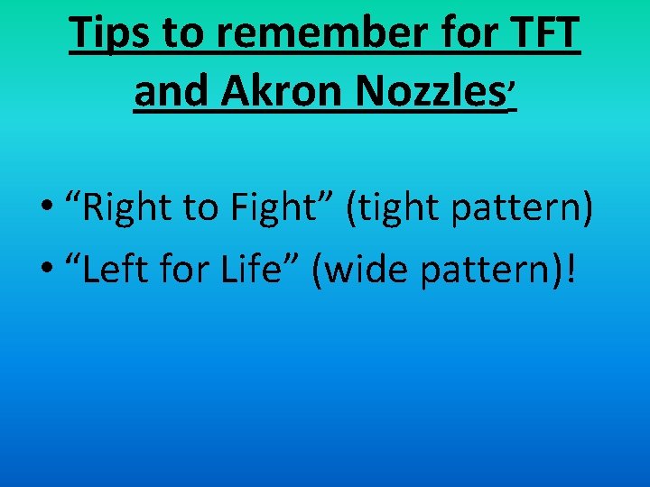 Tips to remember for TFT and Akron Nozzles’ • “Right to Fight” (tight pattern)