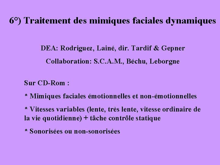 6°) Traitement des mimiques faciales dynamiques DEA: Rodriguez, Lainé, dir. Tardif & Gepner Collaboration: