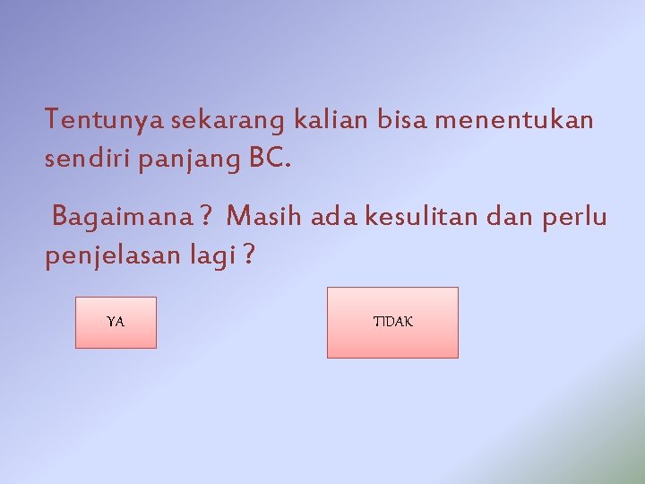 Tentunya sekarang kalian bisa menentukan sendiri panjang BC. Bagaimana ? Masih ada kesulitan dan