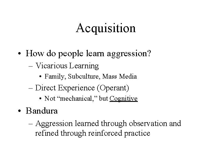 Acquisition • How do people learn aggression? – Vicarious Learning • Family, Subculture, Mass Acquisition • How do people learn aggression? – Vicarious Learning • Family, Subculture, Mass