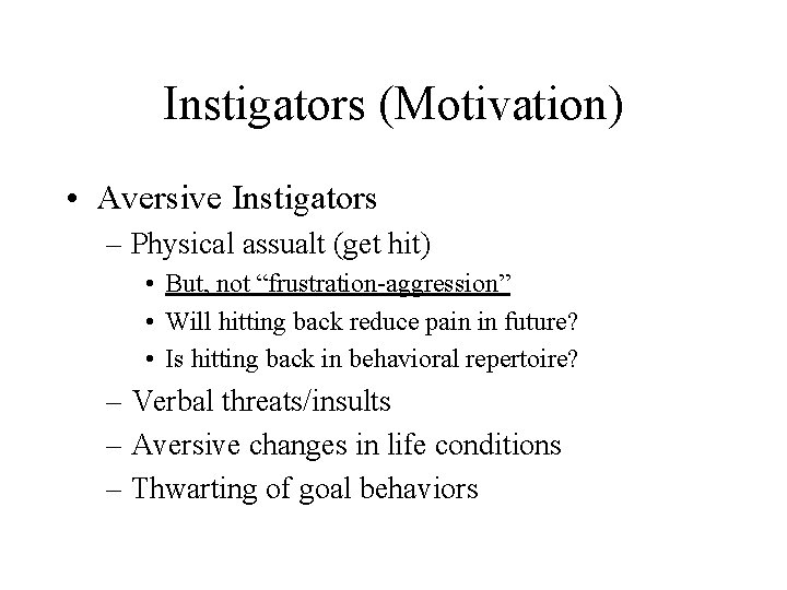 Instigators (Motivation) • Aversive Instigators – Physical assualt (get hit) • But, not “frustration-aggression” Instigators (Motivation) • Aversive Instigators – Physical assualt (get hit) • But, not “frustration-aggression”