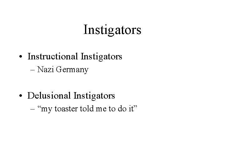 Instigators • Instructional Instigators – Nazi Germany • Delusional Instigators – “my toaster told Instigators • Instructional Instigators – Nazi Germany • Delusional Instigators – “my toaster told