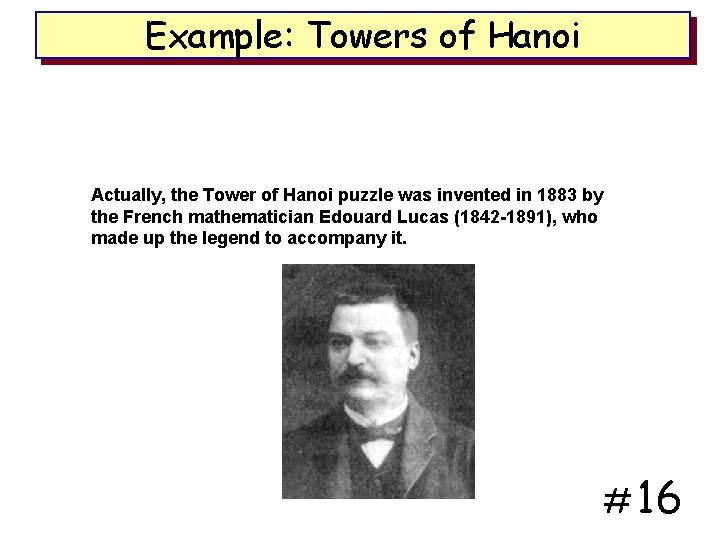 Example: Towers of Hanoi Actually, the Tower of Hanoi puzzle was invented in 1883
