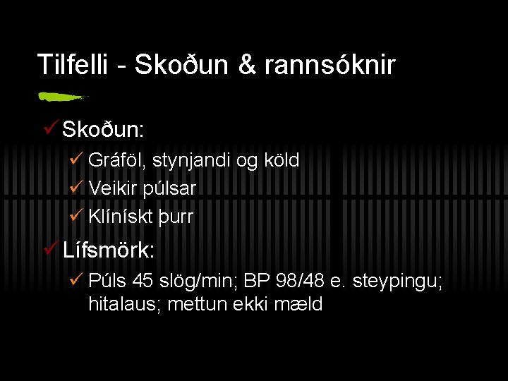 Tilfelli - Skoðun & rannsóknir ü Skoðun: ü Gráföl, stynjandi og köld ü Veikir