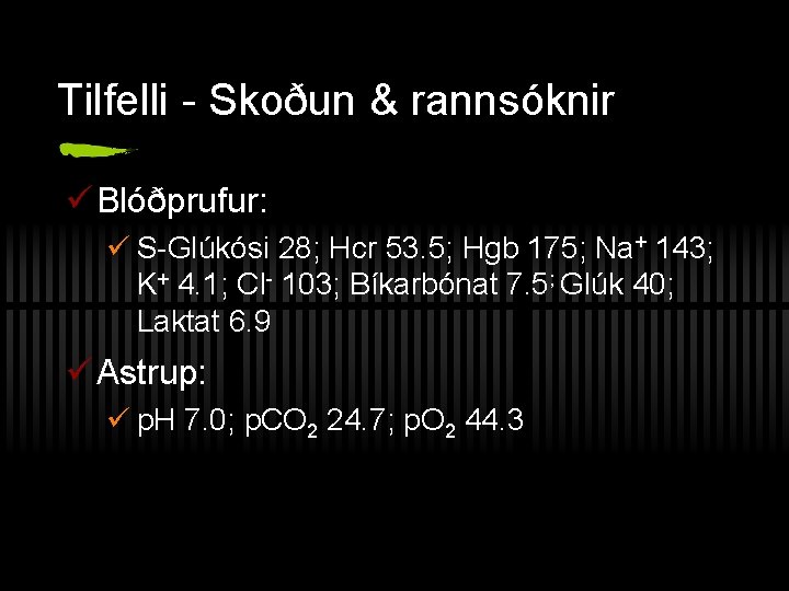 Tilfelli - Skoðun & rannsóknir ü Blóðprufur: ü S-Glúkósi 28; Hcr 53. 5; Hgb