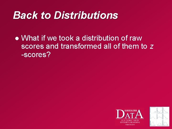 Back to Distributions l What if we took a distribution of raw scores and