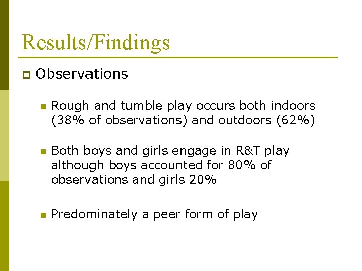 Results/Findings p Observations n Rough and tumble play occurs both indoors (38% of observations)