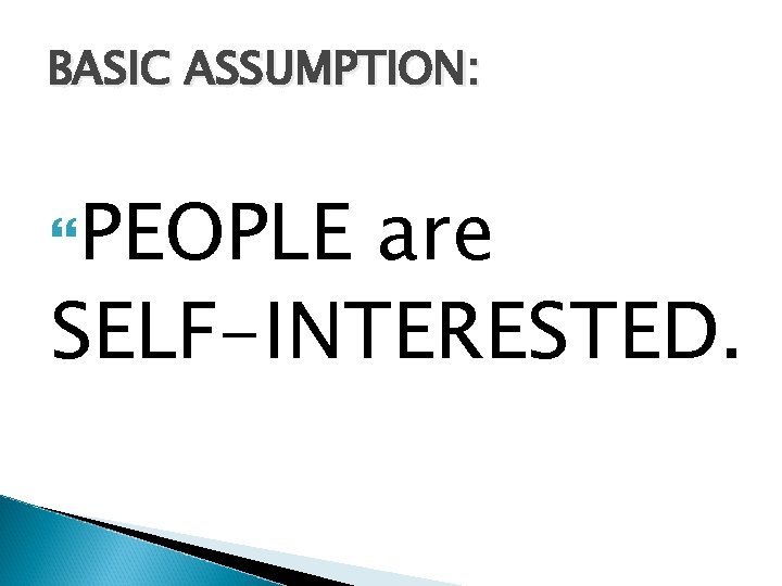 BASIC ASSUMPTION: PEOPLE are SELF-INTERESTED. 