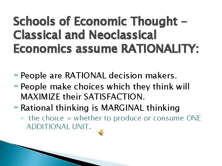 Schools of Economic Thought Classical and Neoclassical Economics assume RATIONALITY: People are RATIONAL decision