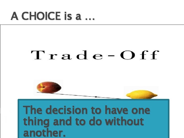 A CHOICE is a … The decision to have one thing and to do