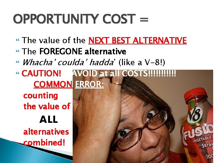 OPPORTUNITY COST = The value of the NEXT BEST ALTERNATIVE The FOREGONE alternative Whacha’