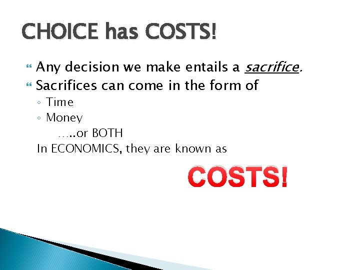 CHOICE has COSTS! Any decision we make entails a sacrifice. Sacrifices can come in