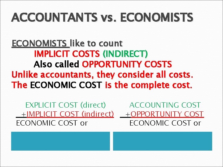 ACCOUNTANTS vs. ECONOMISTS like to count IMPLICIT COSTS (INDIRECT) Also called OPPORTUNITY COSTS Unlike