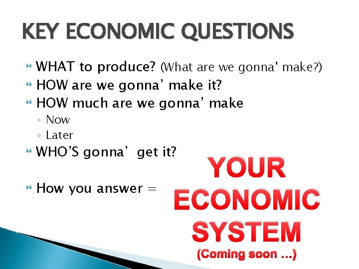 KEY ECONOMIC QUESTIONS WHAT to produce? (What are we gonna’ make? ) HOW are
