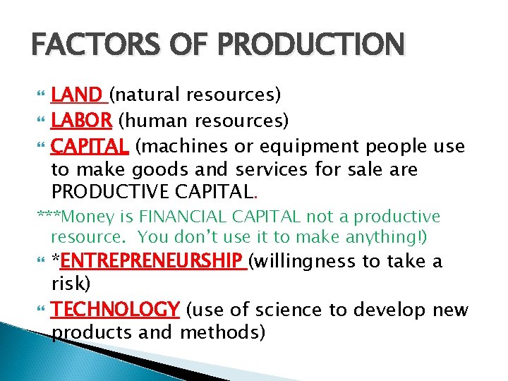 FACTORS OF PRODUCTION LAND (natural resources) LABOR (human resources) CAPITAL (machines or equipment people