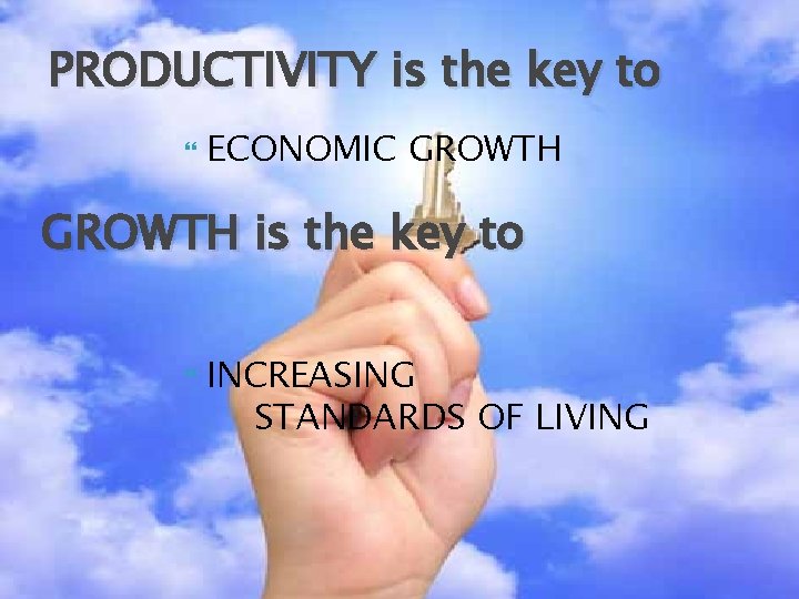 PRODUCTIVITY is the key to ECONOMIC GROWTH is the key to INCREASING STANDARDS OF