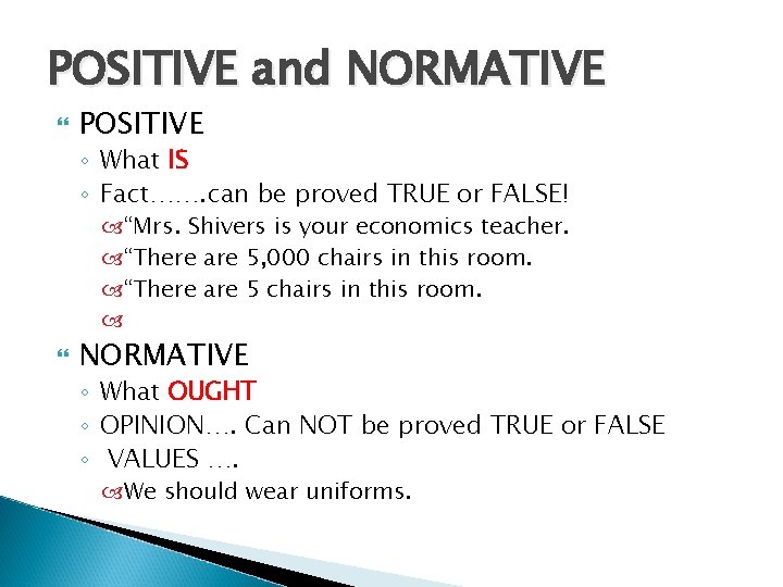 POSITIVE and NORMATIVE POSITIVE ◦ What IS ◦ Fact……. can be proved TRUE or