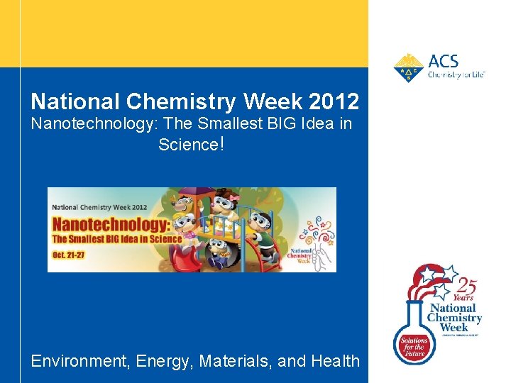 National Chemistry Week 2012 Nanotechnology: The Smallest BIG Idea in Science! Environment, Energy, Materials,