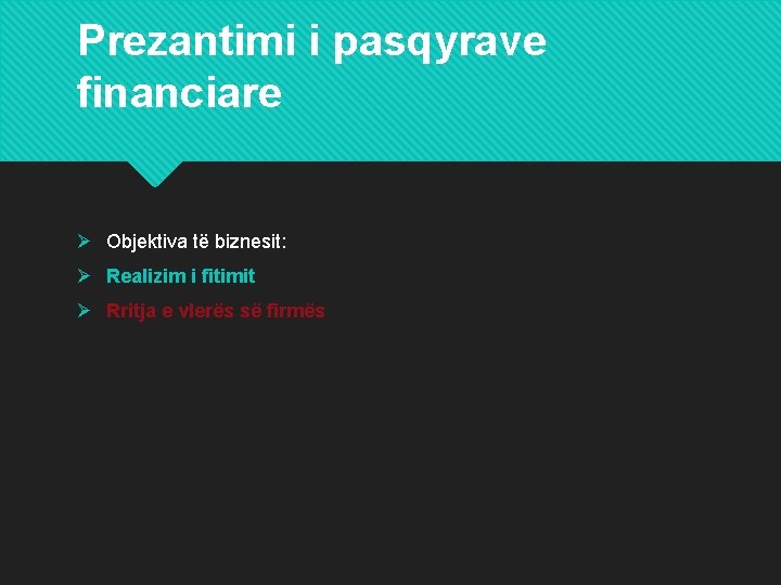 Prezantimi i pasqyrave financiare Ø Objektiva të biznesit: Ø Realizim i fitimit Ø Rritja Prezantimi i pasqyrave financiare Ø Objektiva të biznesit: Ø Realizim i fitimit Ø Rritja