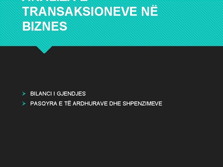 ANALIZA E TRANSAKSIONEVE NË BIZNES Ø BILANCI I GJENDJES Ø PASQYRA E TË ARDHURAVE ANALIZA E TRANSAKSIONEVE NË BIZNES Ø BILANCI I GJENDJES Ø PASQYRA E TË ARDHURAVE