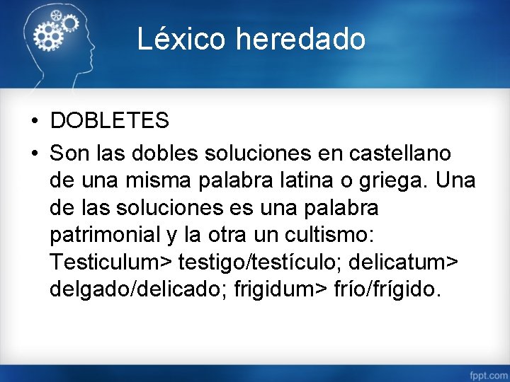 Léxico heredado • DOBLETES • Son las dobles soluciones en castellano de una misma