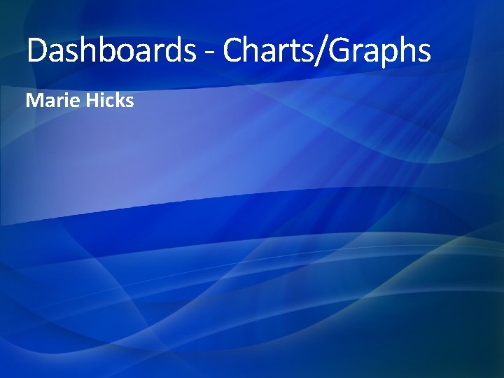 Dashboards - Charts/Graphs Marie Hicks 