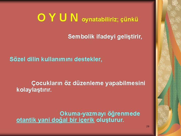 OYUN oynatabiliriz; çünkü Sembolik ifadeyi geliştirir, Sözel dilin kullanımını destekler, Çocukların öz düzenleme yapabilmesini
