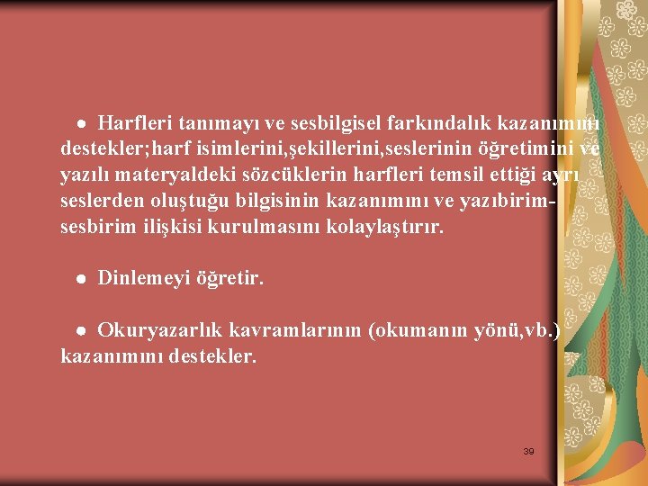 · Harfleri tanımayı ve sesbilgisel farkındalık kazanımını destekler; harf isimlerini, şekillerini, seslerinin öğretimini ve