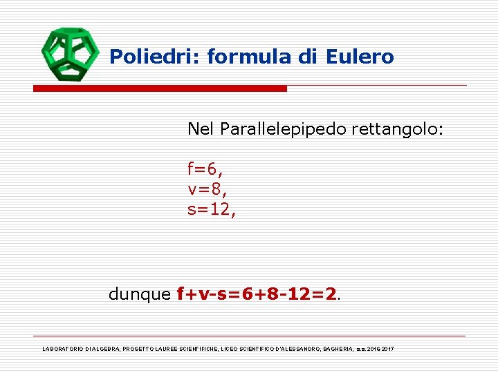 Poliedri: formula di Eulero Nel Parallelepipedo rettangolo: f=6, v=8, s=12, dunque f+v-s=6+8 -12=2. LABORATORIO