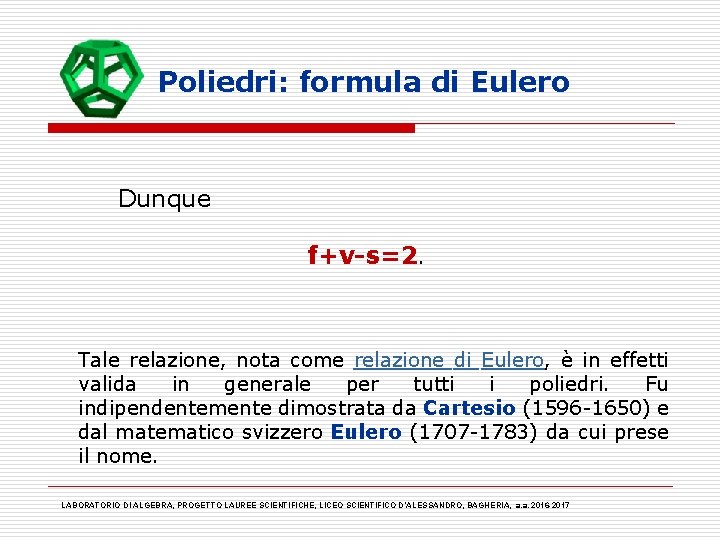 Poliedri: formula di Eulero Dunque f+v-s=2. Tale relazione, nota come relazione di Eulero, è