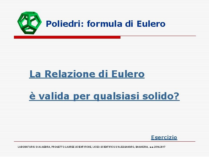 Poliedri: formula di Eulero La Relazione di Eulero è valida per qualsiasi solido? Esercizio