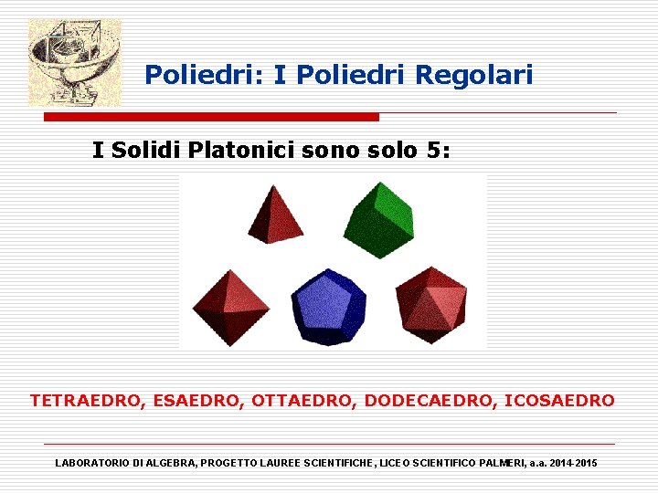 Poliedri: I Poliedri Regolari I Solidi Platonici sono solo 5: TETRAEDRO, ESAEDRO, OTTAEDRO, DODECAEDRO,