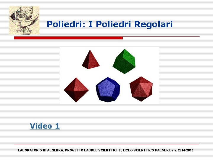 Poliedri: I Poliedri Regolari Video 1 LABORATORIO DI ALGEBRA, PROGETTO LAUREE SCIENTIFICHE, LICEO SCIENTIFICO