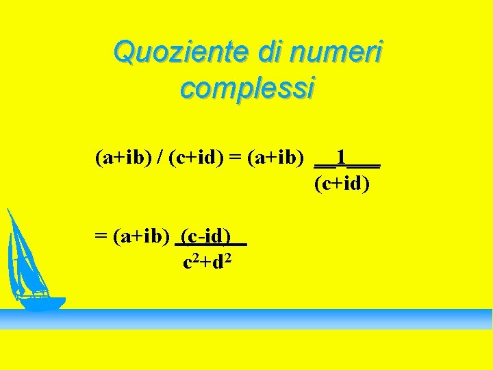 Quoziente di numeri complessi (a+ib) / (c+id) = (a+ib) __1___ (c+id) = (a+ib) (c-id)