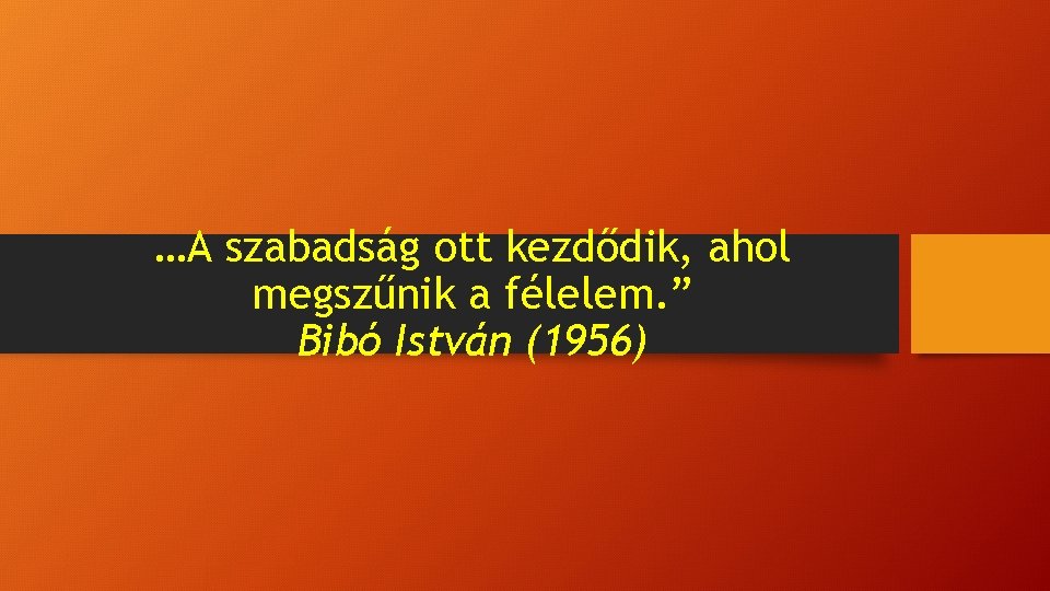 …A szabadság ott kezdődik, ahol megszűnik a félelem. ” Bibó István (1956) 