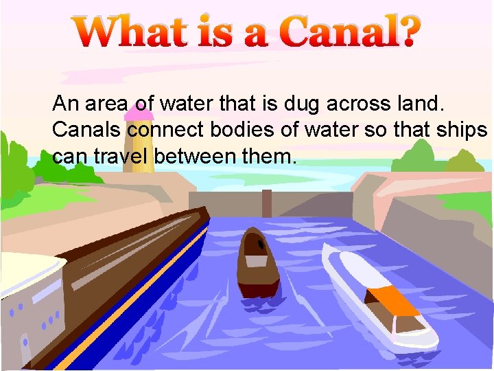 What is a Canal? An area of water that is dug across land. Canals