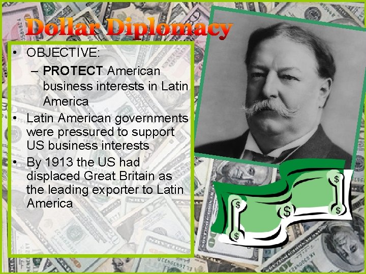 Dollar Diplomacy • OBJECTIVE: – PROTECT American business interests in Latin America • Latin