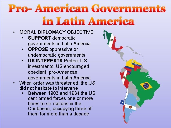 Pro- American Governments in Latin America • MORAL DIPLOMACY OBJECTIVE: • SUPPORT democratic governments