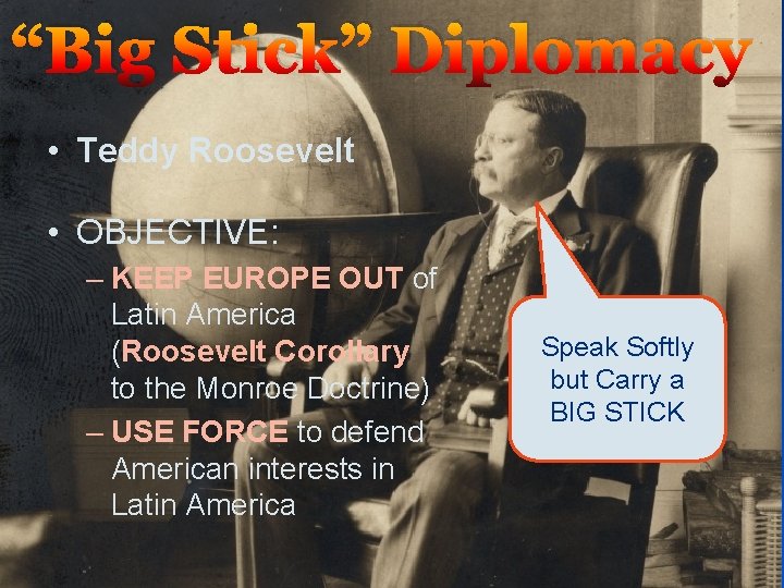 “Big Stick” Diplomacy • Teddy Roosevelt • OBJECTIVE: – KEEP EUROPE OUT of Latin