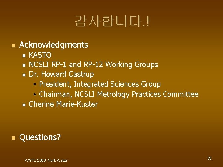 감사합니다. ! Acknowledgments KASTO NCSLI RP-1 and RP-12 Working Groups Dr. Howard Castrup •