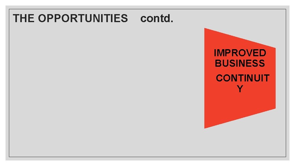 THE OPPORTUNITIES contd. IMPROVED BUSINESS CONTINUIT Y 