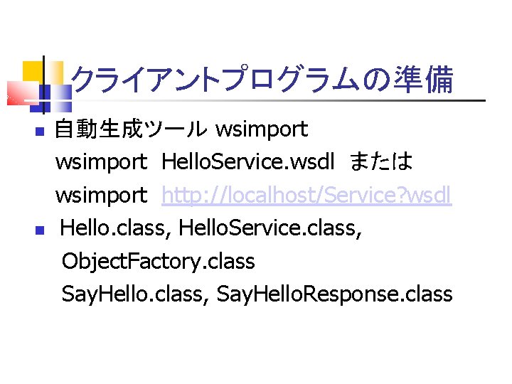 クライアントプログラムの準備 自動生成ツール wsimport Hello. Service. wsdl または wsimport http: //localhost/Service? wsdl Hello. class, Hello.