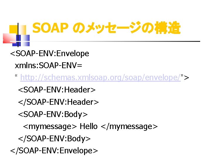 SOAP のメッセージの構造 <SOAP-ENV: Envelope xmlns: SOAP-ENV= “ http: //schemas. xmlsoap. org/soap/envelope/”> 　 <SOAP-ENV: Header>