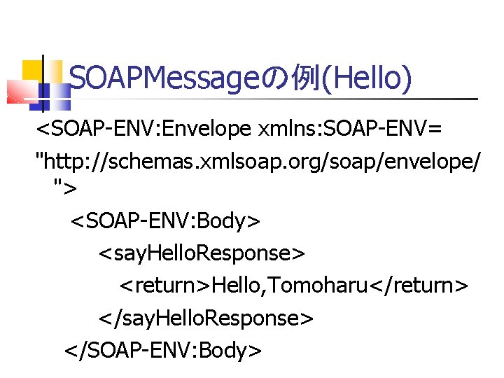 SOAPMessageの例(Hello) <SOAP-ENV: Envelope xmlns: SOAP-ENV= "http: //schemas. xmlsoap. org/soap/envelope/ "> <SOAP-ENV: Body> <say. Hello.